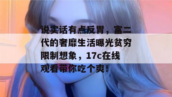 说实话有点反胃,富二代的奢靡生活曝光贫穷限制想象,17c在线观看带你吃个爽!