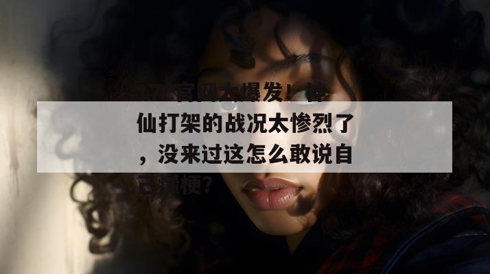 17c官网大爆发!神仙打架的战况太惨烈了,没来过这怎么敢说自己懂梗?