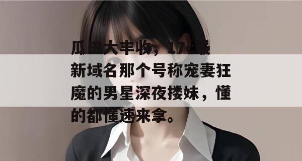 瓜田大丰收，17c最新域名那个号称宠妻狂魔的男星深夜搂妹，懂的都懂速来拿。